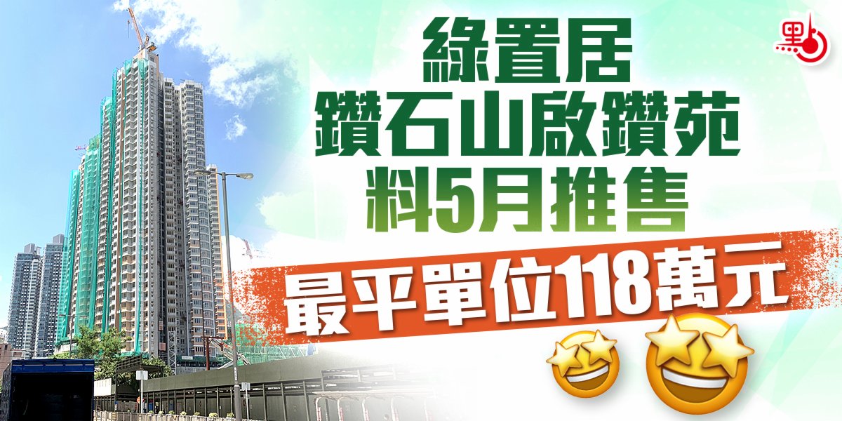 綠置居鑽石山啟鑽苑料5月推售最平單位118萬元 港聞 點新聞