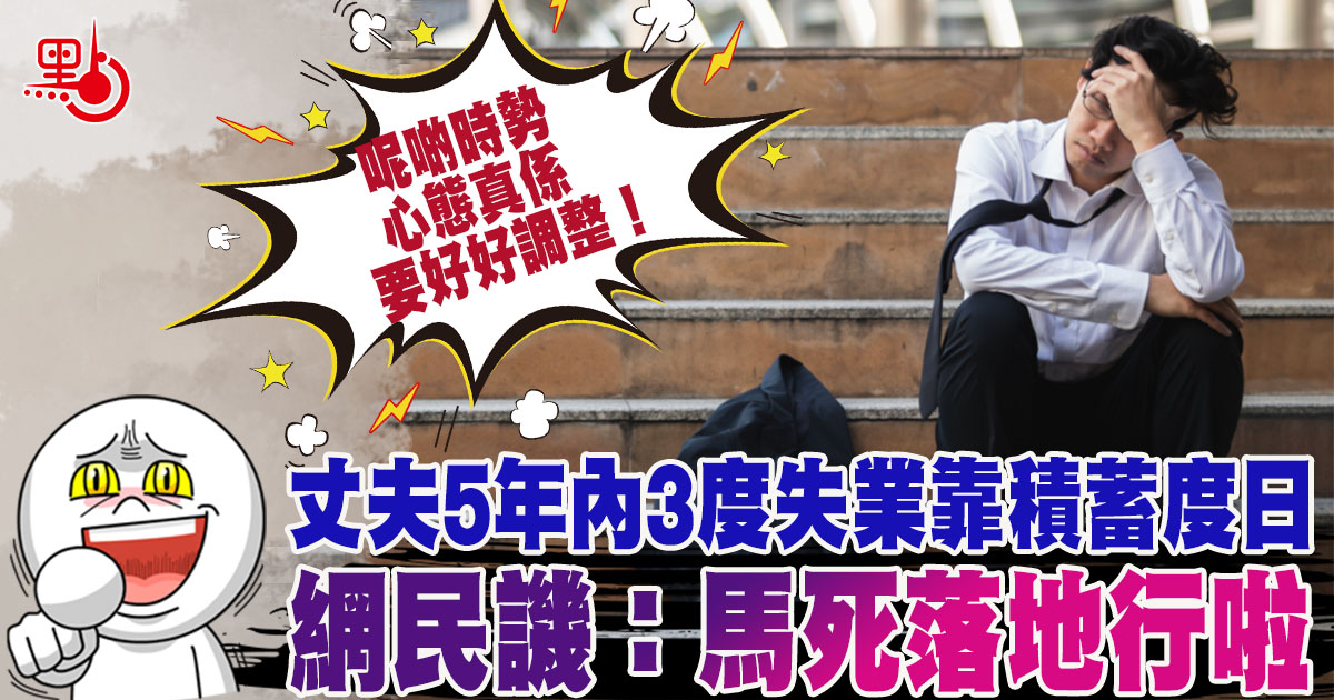 丈夫5年內3度失業靠積蓄度日網民譏 馬死落地行啦 生活 點新聞