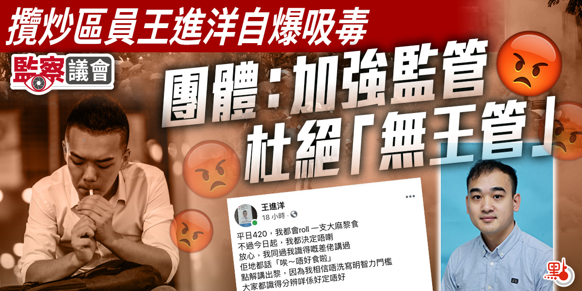 監察議會 攬炒區員王進洋自爆吸毒團體 加強監管杜絕 無王管 港聞 點新聞