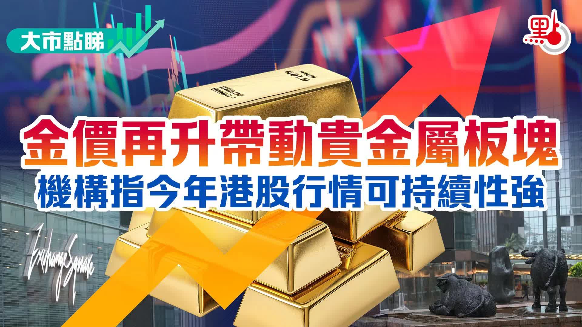 大市點睇｜金價再升帶動貴金屬板塊機構指今年港股行情可持續性強- 大市點睇- 點新聞