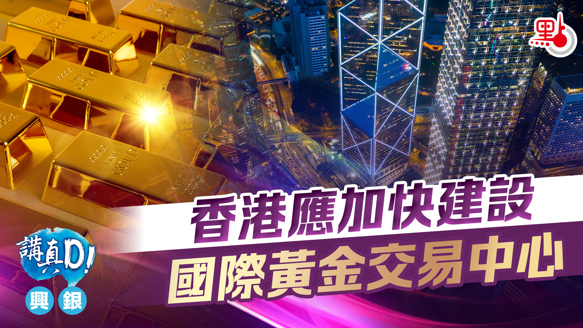 講真D｜香港應加快建設國際黃金交易中心- 講真D - 點新聞