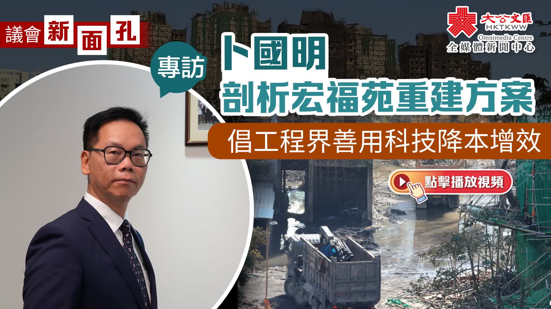 議會新面孔·專訪｜卜國明剖析宏福苑重建方案倡工程界善用科技降本增效- 視頻報道- 香港文匯網